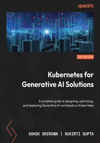 Kubernetes for Generative AI Solutions. A complete guide to designing, optimizing, and deploying Generative AI workloads on Kubernetes Ashok Srirama, Sukirti Gupta - okladka książki