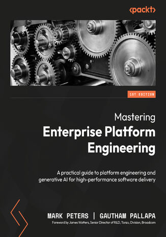 Mastering Enterprise Platform Engineering. A practical guide to platform engineering and generative AI for high-performance software delivery Mark Peters, Gautham Pallapa, James Watters - okladka książki