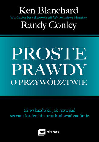 Proste prawdy o przywództwie. 52 wskazówki, jak rozwijać servant leadership oraz budować zaufanie Ken Blanchard, Randy Conley - okladka książki