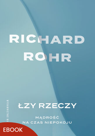 Łzy rzeczy Mądrość na czas niepokoju. Mądrość na czas niepokoju Richard Rohr - okladka książki
