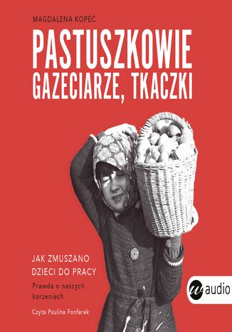 Pastuszkowie, gazeciarze, tkaczki. Jak zmuszano dzieci do pracy Magdalena Kopeć - audiobook MP3