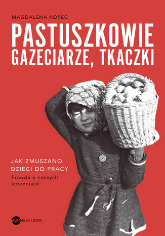 Pastuszkowie, gazeciarze, tkaczki. Jak zmuszano dzieci do pracy Magdalena Kopeć - okladka książki