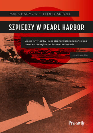 Szpiedzy w Pearl Harbor. Wojna wywiadów i nieopisana historia japońskiego ataku na amerykańską bazę na Hawajach Mark Harmon, Leon Carroll - okladka książki