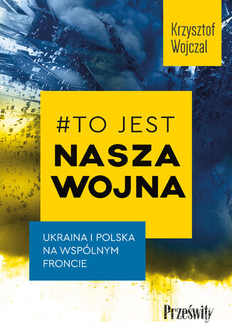 #To jest nasza wojna. Ukraina i Polska na wspólnym froncie Krzysztof Wojczal - okladka książki