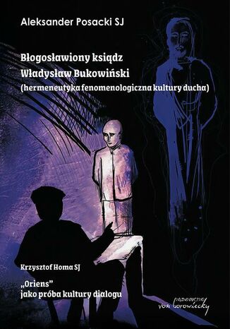 Błogosławiony ksiądz Władysław Bukowiński. Hermeneutyka fenomenologiczna kultury ducha Aleksander Posacki, Homa Krzysztof - okladka książki