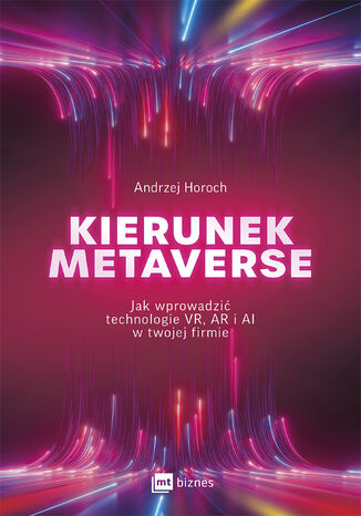 Kierunek metaverse. Jak wprowadzić technologie VR, AR i AI w twojej firmie Andrzej Horoch - okladka książki