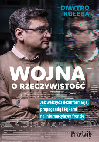 Wojna o rzeczywistość. Jak walczyć z dezinformacją, propagandą i fejkami na informacyjnym froncie Dmytro Kuleba - okladka książki