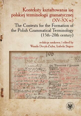 Konteksty kształtowania się polskiej terminologii gramatycznej (XV-XX w.) / The Contexts for the Formation of the Polish Grammatical Terminology (15th-20th century) Wanda Decyk-Zięba, Izabela Stąpor - okladka książki
