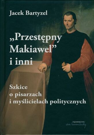 Przestępny Makiawel i inni. Szkice o pisarzach i myślicielach politycznych Jacek Bartyzel - okladka książki