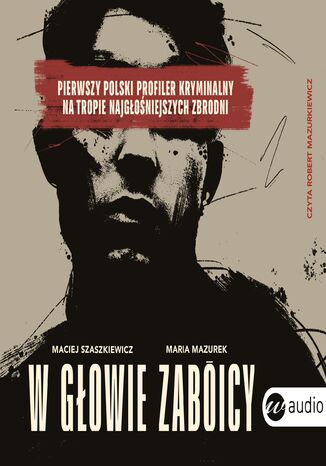 W głowie zabójcy. Pierwszy polski profiler kryminalny na tropie najgłośniejszych zbrodni Maria Mazurek, Maciej Szaszkiewicz - audiobook MP3
