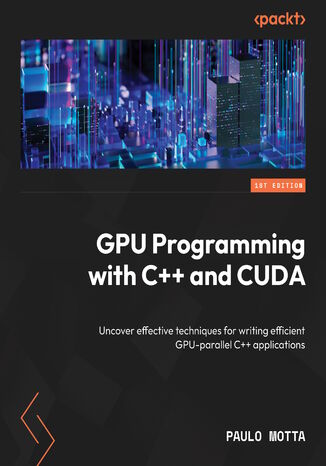 GPU Programming with C++ and CUDA. Uncover effective techniques for writing efficient GPU-parallel C++ applications Paulo Motta - okladka książki
