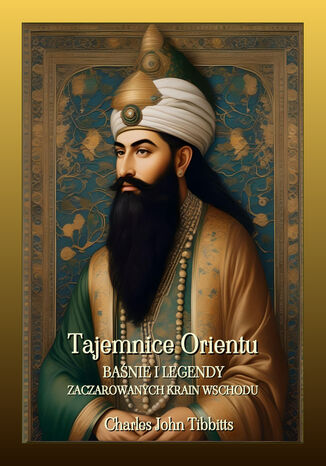 Tajemnice Orientu. Baśnie i legendy zaczarowanych krain Wschodu Charles John Tibbitts - okladka książki