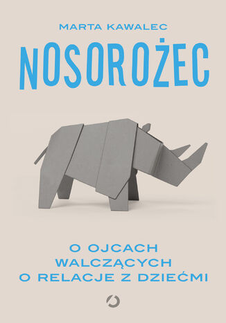 Nosorożec. O ojcach walczących o relacje z dziećmi Marta Kawalec - okladka książki