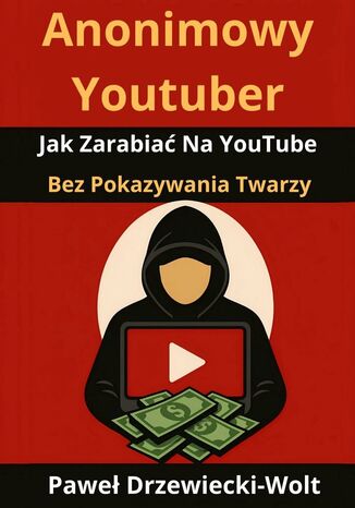 Anonimowy Youtuber. Jak Zarabiać Na YouTube Bez Pokazywania Twarzy Paweł Drzewiecki-Wolt - okladka książki