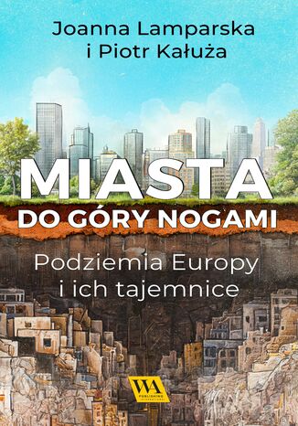 Miasta do góry nogami. Podziemia Europy i ich tajemnice Joanna Lamparska i Piotr Kałuża - okladka książki