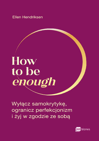How to be enough. Wyłącz samokrytykę, ogranicz perfekcjonizm i żyj w zgodzie ze sobą Ellen Hendriksen - okladka książki