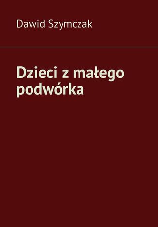 Dzieci z małego podwórka Dawid Szymczak - okladka książki