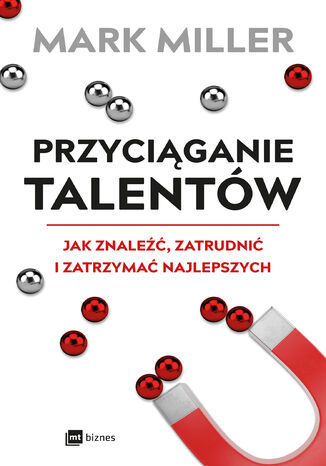 Przyciąganie talentów. Jak znaleźć, zatrudnić i zatrzymać najlepszych Mark Miller - okladka książki