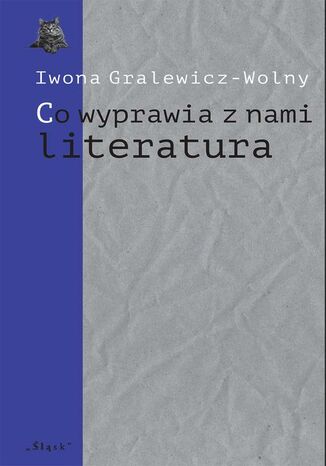 ,,Co wyprawia z nami literatura" Iwona Gralewicz-Wolny - okladka książki