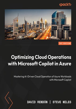 Optimizing Cloud Operations with Microsoft Copilot in Azure. Mastering AI-Driven Cloud Operation of Azure Workloads with Microsoft Copilot David Rendón, Steve Miles - okladka książki