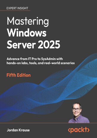 Mastering Windows Server 2025. Advance from IT Pro to SysAdmin with hands-on labs, tools, and real-world scenarios - Fifth Edition Jordan Krause - okladka książki