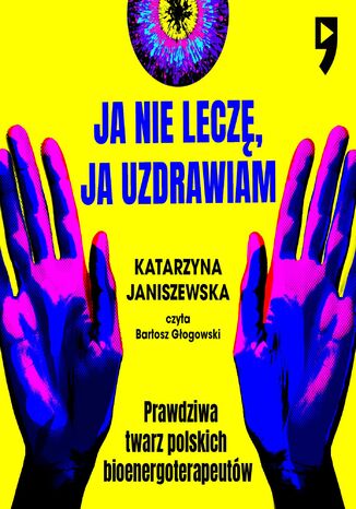Ja nie leczę, ja uzdrawiam. Prawdziwa twarz polskich bioenergoterapeutów Katarzyna Janiszewska - audiobook MP3