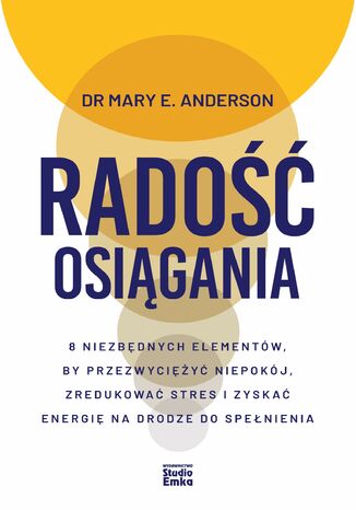 Radość osiągania. 8 niezbędnych elementów, by przezwyciężyć niepokój, zredukować stres i zyskać energię na drodze do spełnienia Dr Mary E. Anderson - okladka książki
