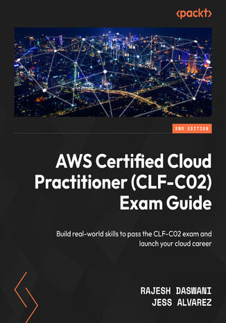 AWS Certified Cloud Practitioner (CLF-C02) Exam Guide. Build real-world skills to pass the CLF-C02 exam and launch your cloud career - Second Edition Rajesh Daswani, Jess Alvarez - okladka książki