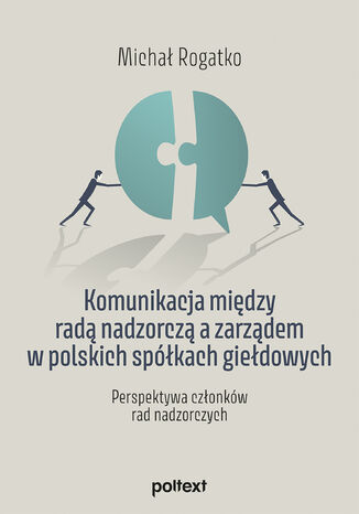 Komunikacja między radą nadzorczą a zarządem w polskich spółkach giełdowych. Perspektywa członków rad nadzorczych Michał Rogatko - okladka książki