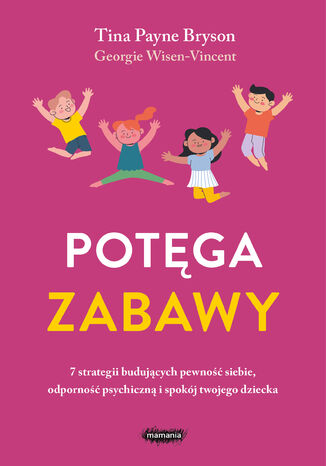 Potęga zabawy. 7 strategii budujących pewność siebie, odporność psychiczną i spokój twojego dziecka Tina Payne Bryson, Georgie Wisen-Vincent - okladka książki