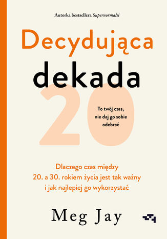 Decydująca dekada. Dlaczego czas między 20. a 30. rokiem życia jest tak ważny i jak najlepiej go wykorzystać Meg Jay - okladka książki