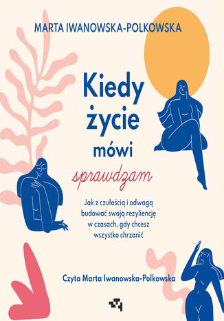 Kiedy życie mówi sprawdzam. Jak z czułością i odwagą budować swoją rezyliencję w czasach, gdy chcesz wszystko chrzanić Marta Iwanowska-Polkowska - audiobook MP3