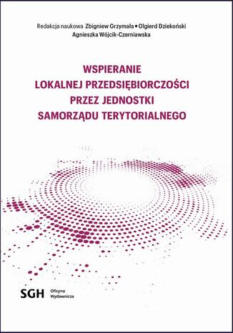 Wspieranie lokalnej przedsiębiorczości przez jednostki samorządu terytorialnego Redakcja Naukowa Zbigniew Grzymała, Olgierd Dzieko Wójcik-Czerniawska - okladka książki