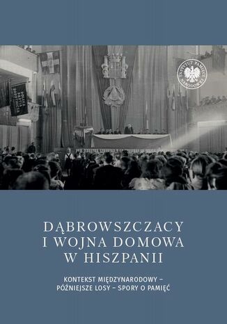 Dąbrowszczacy i wojna domowa w Hiszpanii. Kontekst międzynarodowy - późniejsze losy - spory o pamięć Daniel Czerwiński - okladka książki