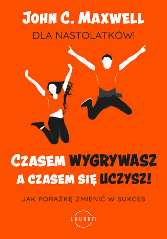 Czasem wygrywasz, a czasem się uczysz. Dla nastolatków. Jak porażkę zmienić w sukces John C. Maxwell - okladka książki