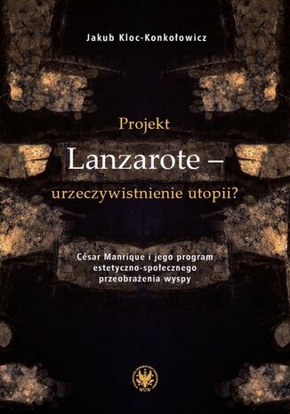 Projekt Lanzarote - urzeczywistnienie utopii? Jakub Kloc-Konkołowicz - okladka książki