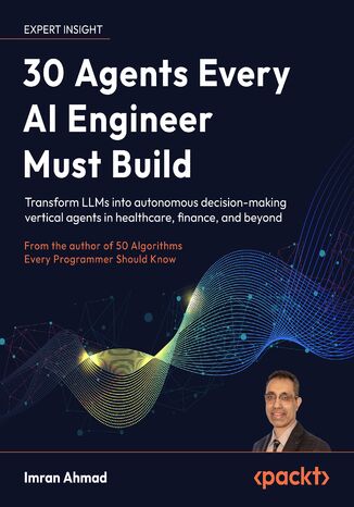 30 Agents Every AI Engineer Must Build. Transform LLMs into autonomous decision-making vertical agents in healthcare, finance, and beyond Imran Ahmad - okladka książki