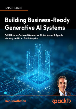 Building Business-Ready Generative AI Systems. Build Human-Centered Generative AI Systems with Agents, Memory, and LLMs for Enterprise Denis Rothman - okladka książki
