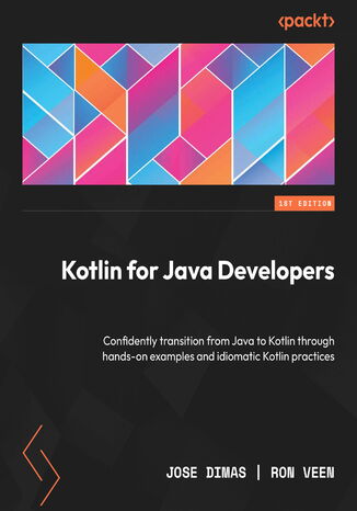 Kotlin for Java Developers. Confidently transition from Java to Kotlin through hands-on examples and idiomatic Kotlin practices Jose Dimas, Ron Veen - okladka książki