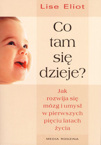 Co tam się dzieje? Jak rozwija się mózg i umysł dziecka w pierwszych pięciu latach życia Lise Eliot - okladka książki
