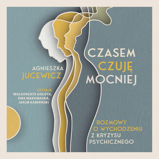 Czasem czuję mocniej. Rozmowy o wychodzeniu z kryzysu psychicznego Agnieszka Jucewicz - okladka książki