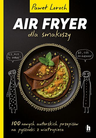 Air Fryer dla smakoszy. 100 nowych autorskich przepisów z wiatropieca Paweł Loroch - okladka książki