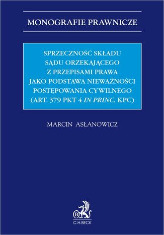 Sprzeczność składu sądu orzekającego jako podstawa nieważności postępowania (art. 379 pkt 4 in princ. KPC) Marcin Asłanowicz Uniwersytet SWPS - okladka książki