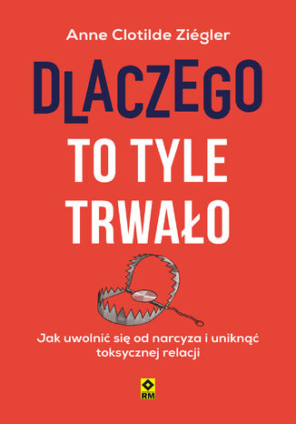 Dlaczego to tyle trwało. Jak uwolnić się od narcyza i uniknąć toksycznej relacji Anne Clotilde Ziégler - okladka książki