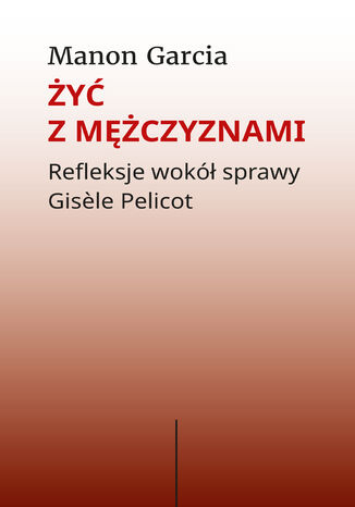 Żyć z mężczyznami. Refleksje wokół sprawy Gis&#232;le Pelicot Manon Gracia - okladka książki