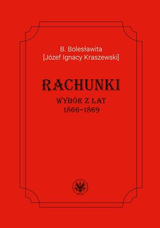B. Bolesławita [Józef Ignacy Kraszewski], Rachunki. Wybór z lat 1866-1869 Dawid Maria Osiński, Inesa Szulska - okladka książki