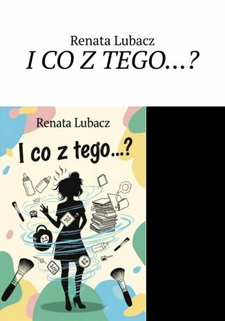 I CO Z TEGO...? Renata Lubacz - okladka książki