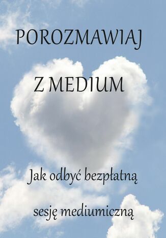 Porozmawiaj z medium. Jak odbyć bezpłatną sesję mediumiczną Opracowanie zbiorowe - okladka książki