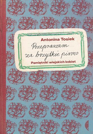 Przepraszam za brzydkie pismo. Pamiętniki wiejskich kobiet Antonina Tosiek - okladka książki