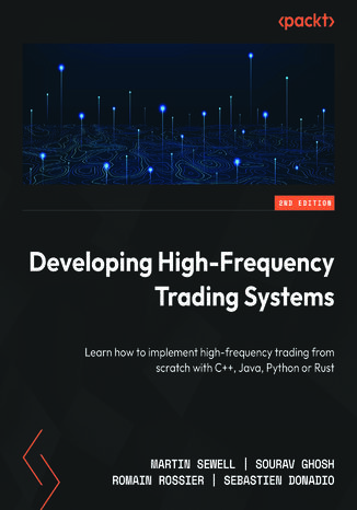 Developing High-Frequency Trading Systems. Learn how to implement high-frequency trading from scratch with C++, Java, Python or Rust - Second Edition Martin Sewell, Sourav Ghosh, Romain Rossier, Sebastien Donadio - okladka książki